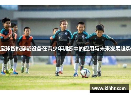 足球智能穿戴设备在青少年训练中的应用与未来发展趋势